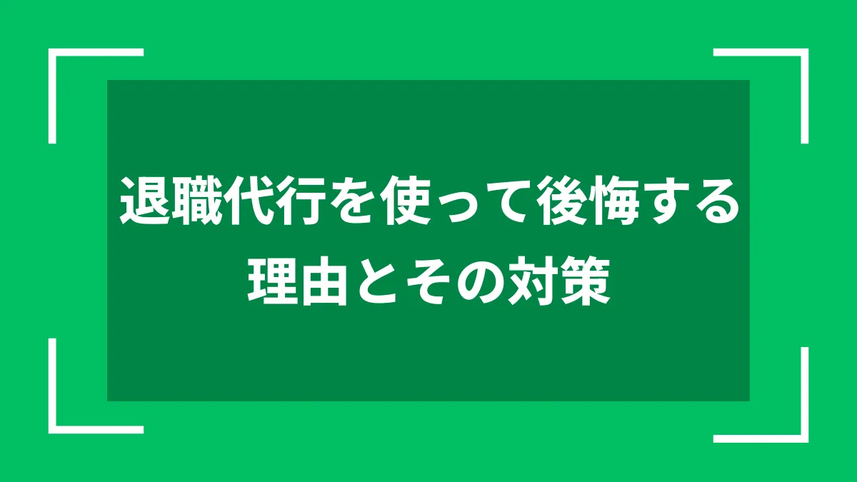 退職代行を使って後悔する理由とその対策