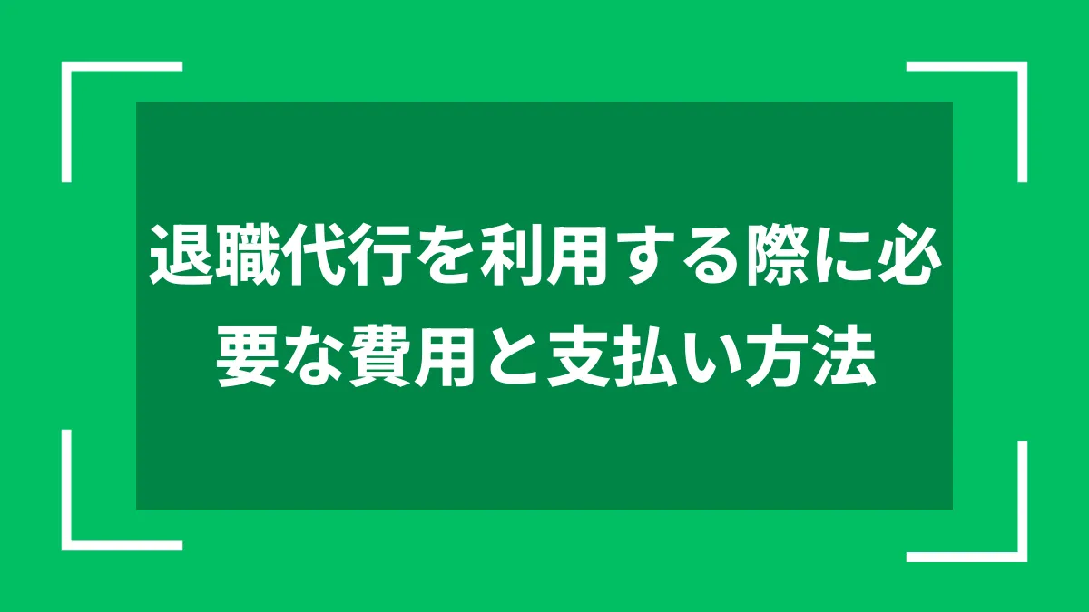 退職代行を利用する際に必要な費用と支払い方法