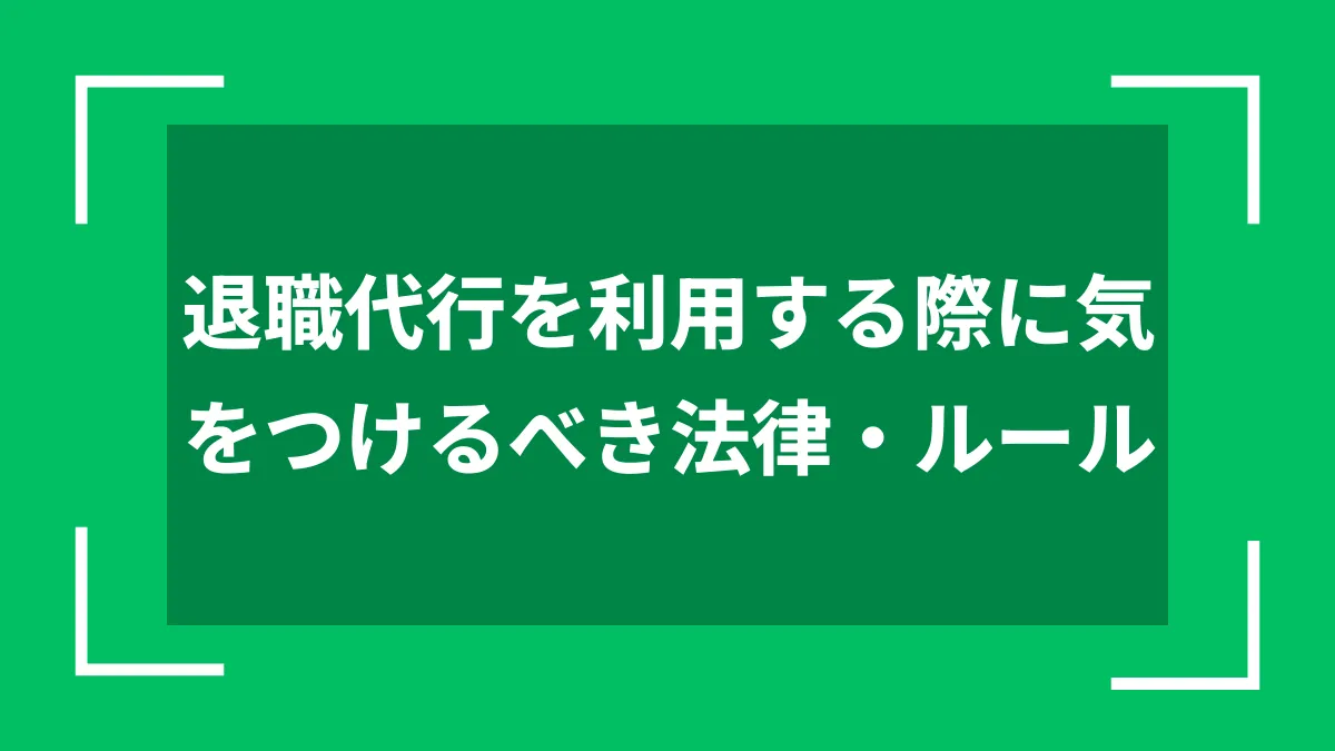 退職代行を利用する際に気をつけるべき法律・ルール