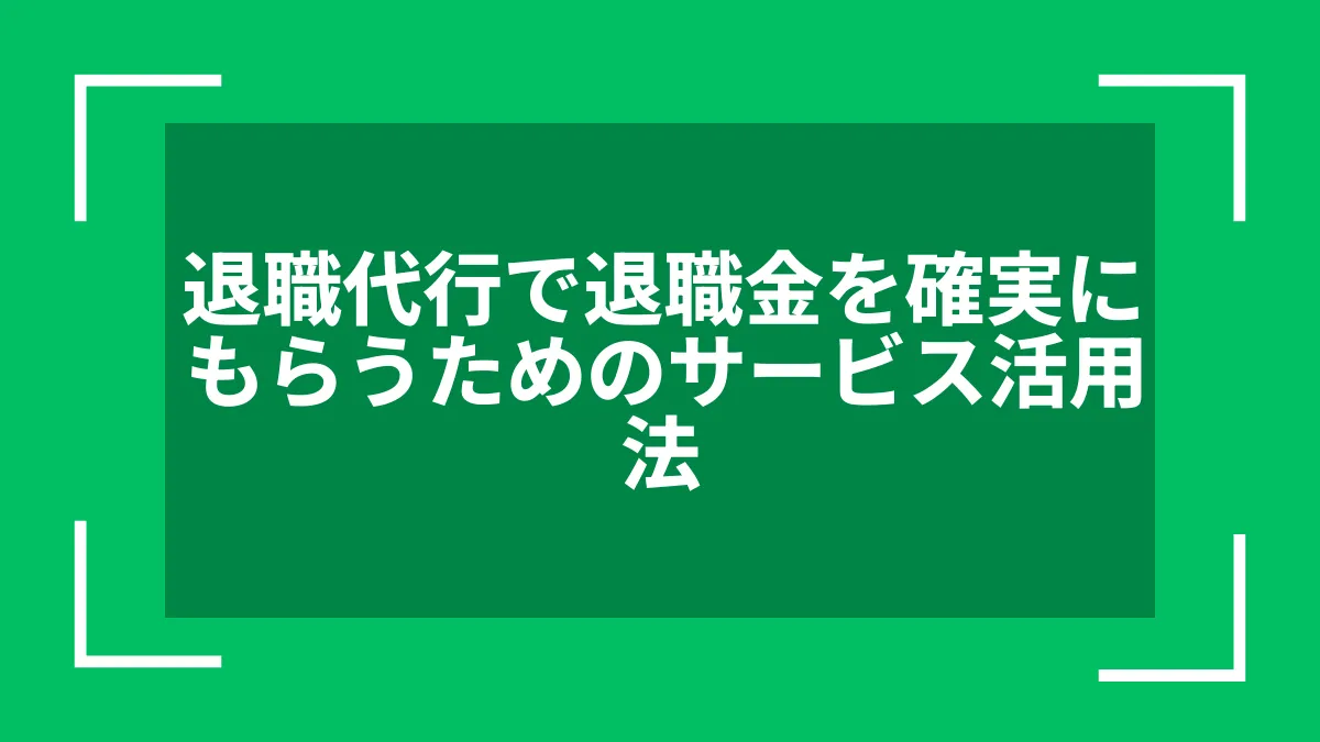 退職代行で退職金を確実にもらうためのサービス活用法
