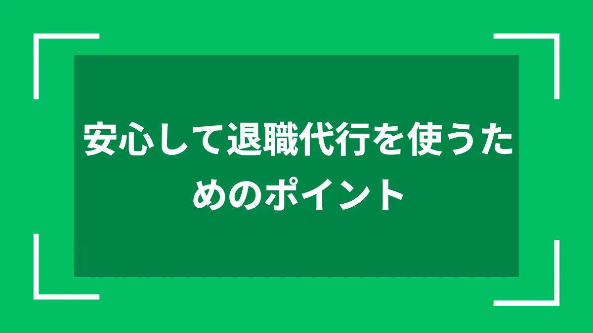 安心して退職代行を使うためのポイント