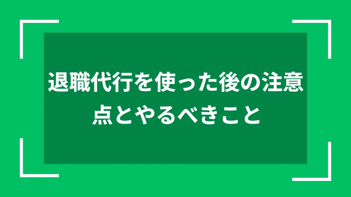 退職代行を使った後の注意点とやるべきこと