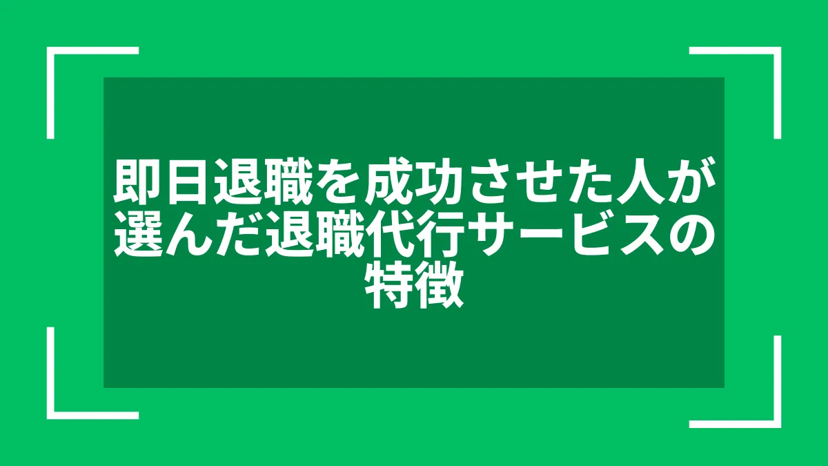 即日退職を成功させた人が選んだ退職代行サービスの特徴