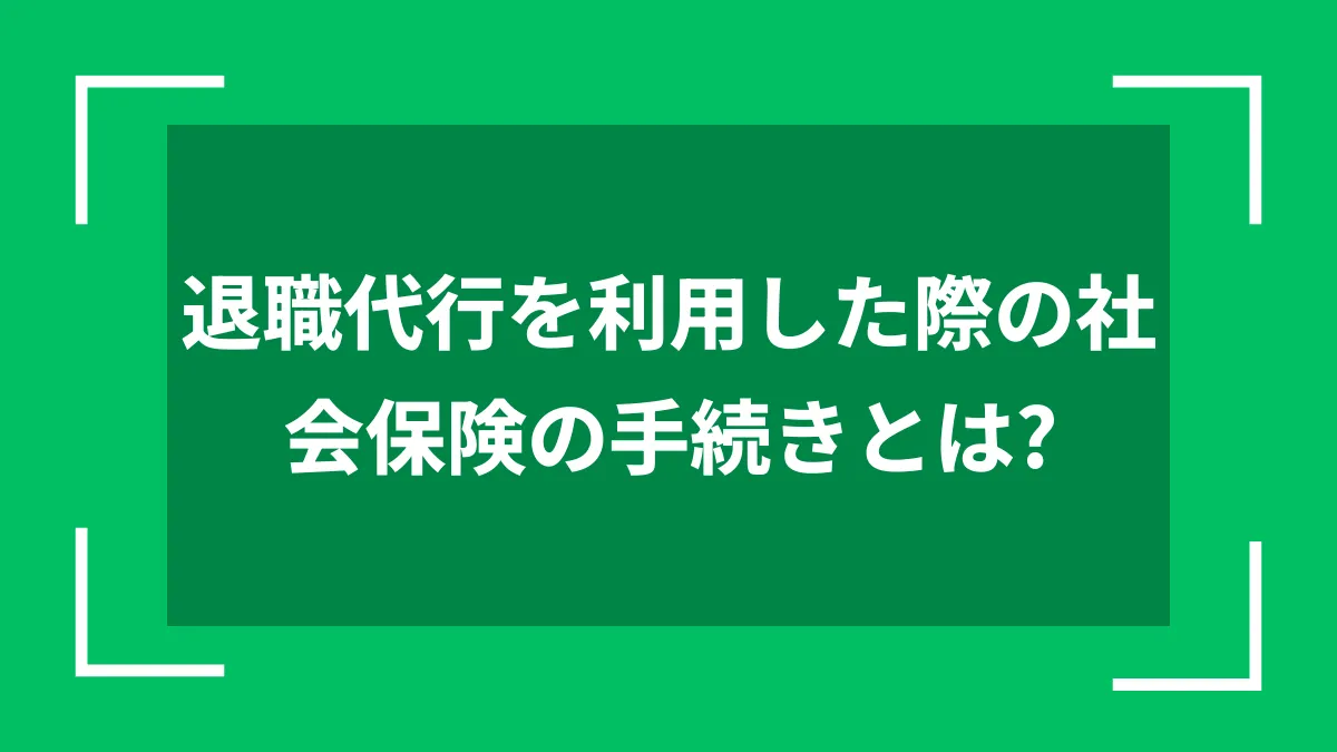 退職代行を利用した際の社会保険の手続きとは？