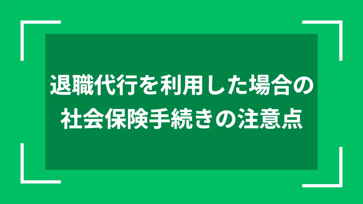 退職代行を利用した場合の社会保険手続きの注意点