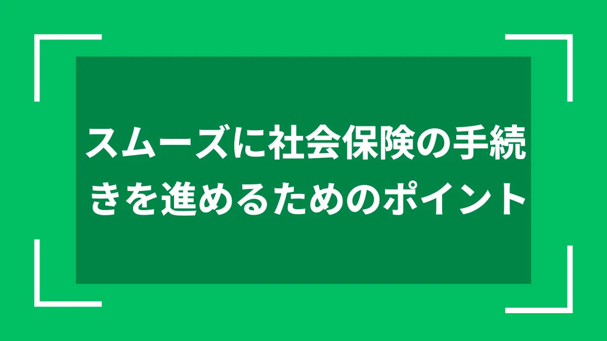 スムーズに社会保険の手続きを進めるためのポイント