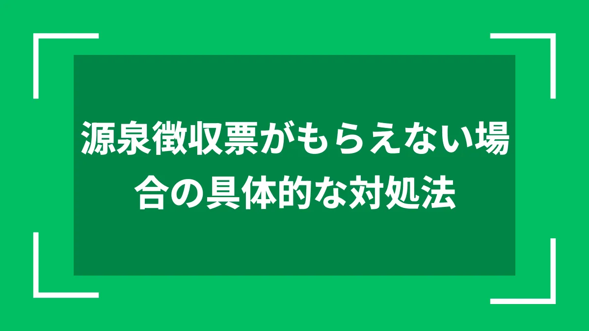 源泉徴収票がもらえない場合の具体的な対処法