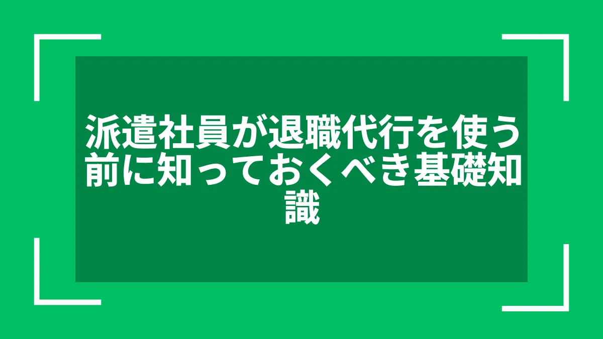 派遣社員が退職代行を使う前に知っておくべき基礎知識
