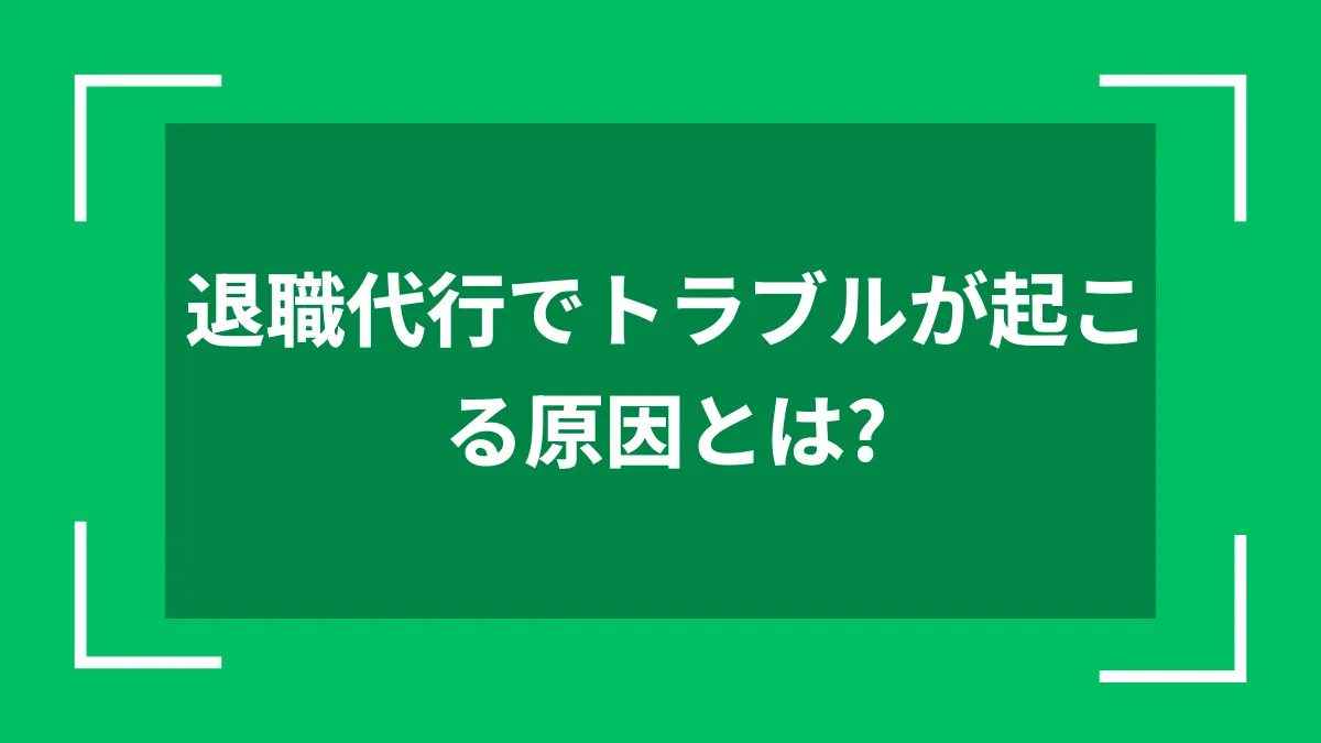 退職代行でトラブルが起こる原因とは？