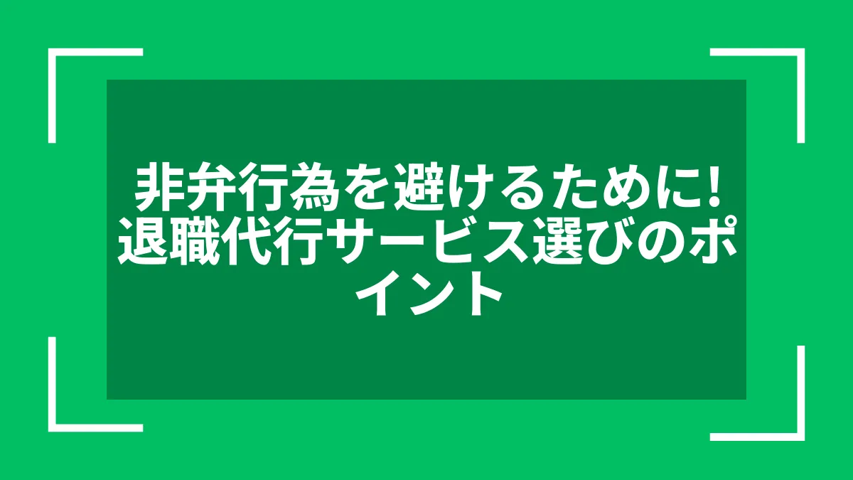 非弁行為を避けるために！退職代行サービス選びのポイント
