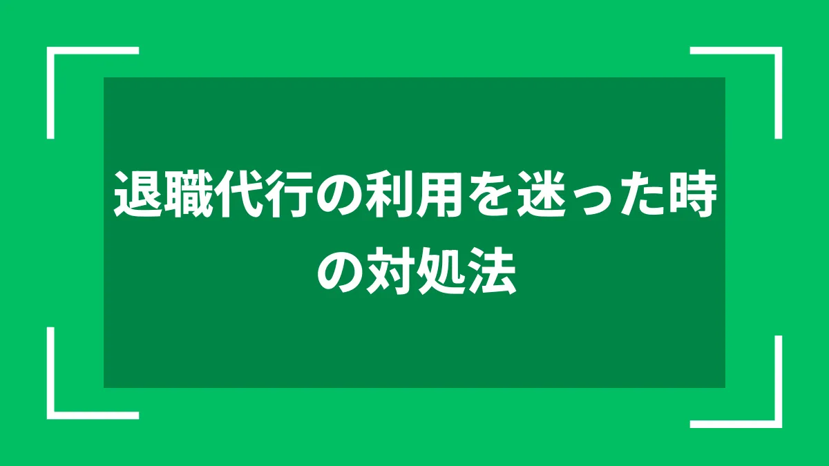 退職代行の利用を迷った時の対処法